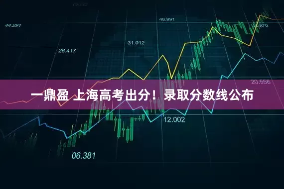一鼎盈 上海高考出分！录取分数线公布