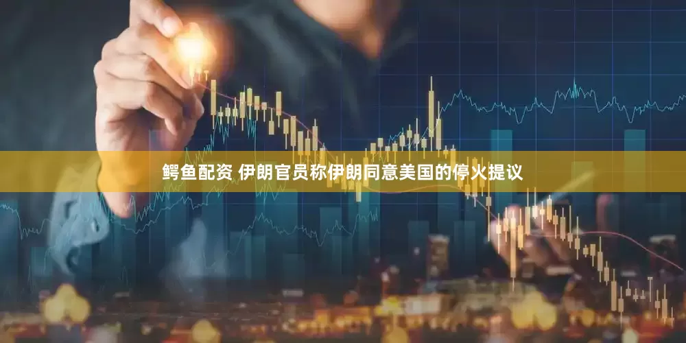 鳄鱼配资 伊朗官员称伊朗同意美国的停火提议