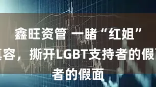 鑫旺资管 一睹“红姐”真容，撕开LGBT支持者的假面