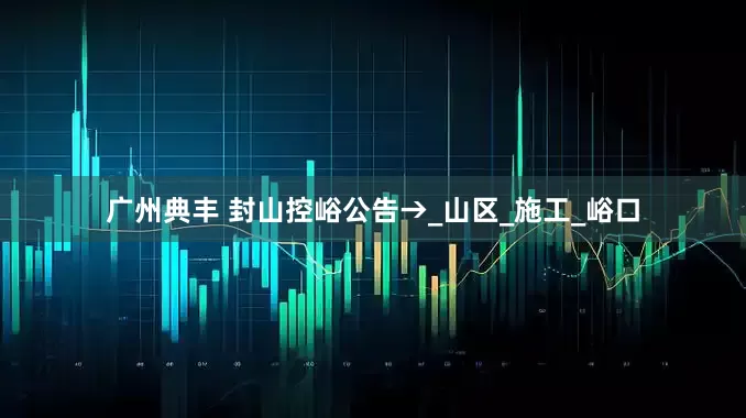 广州典丰 封山控峪公告→_山区_施工_峪口