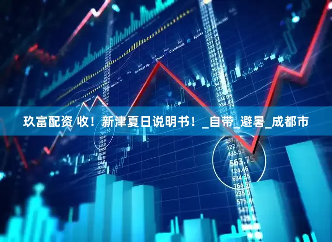 玖富配资 收！新津夏日说明书！_自带_避暑_成都市