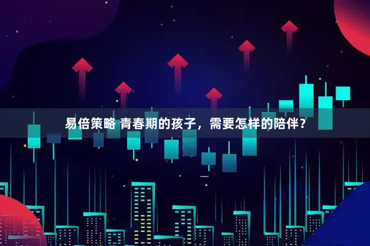 易倍策略 青春期的孩子，需要怎样的陪伴？