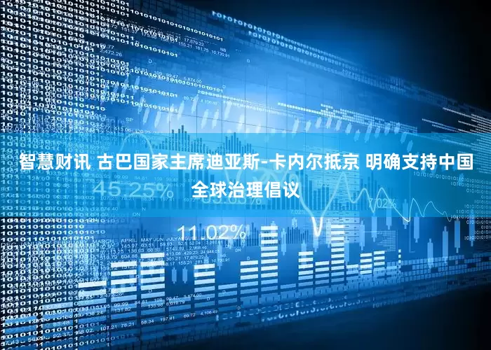 智慧财讯 古巴国家主席迪亚斯-卡内尔抵京 明确支持中国全球治理倡议
