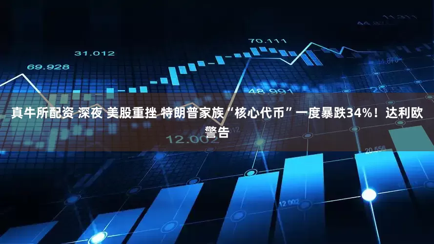 真牛所配资 深夜 美股重挫 特朗普家族“核心代币”一度暴跌34%！达利欧警告