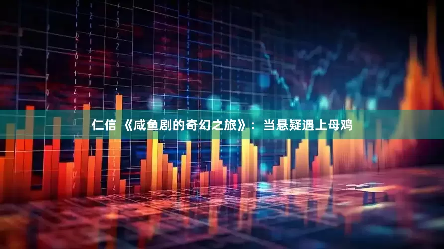 仁信 《咸鱼剧的奇幻之旅》：当悬疑遇上母鸡
