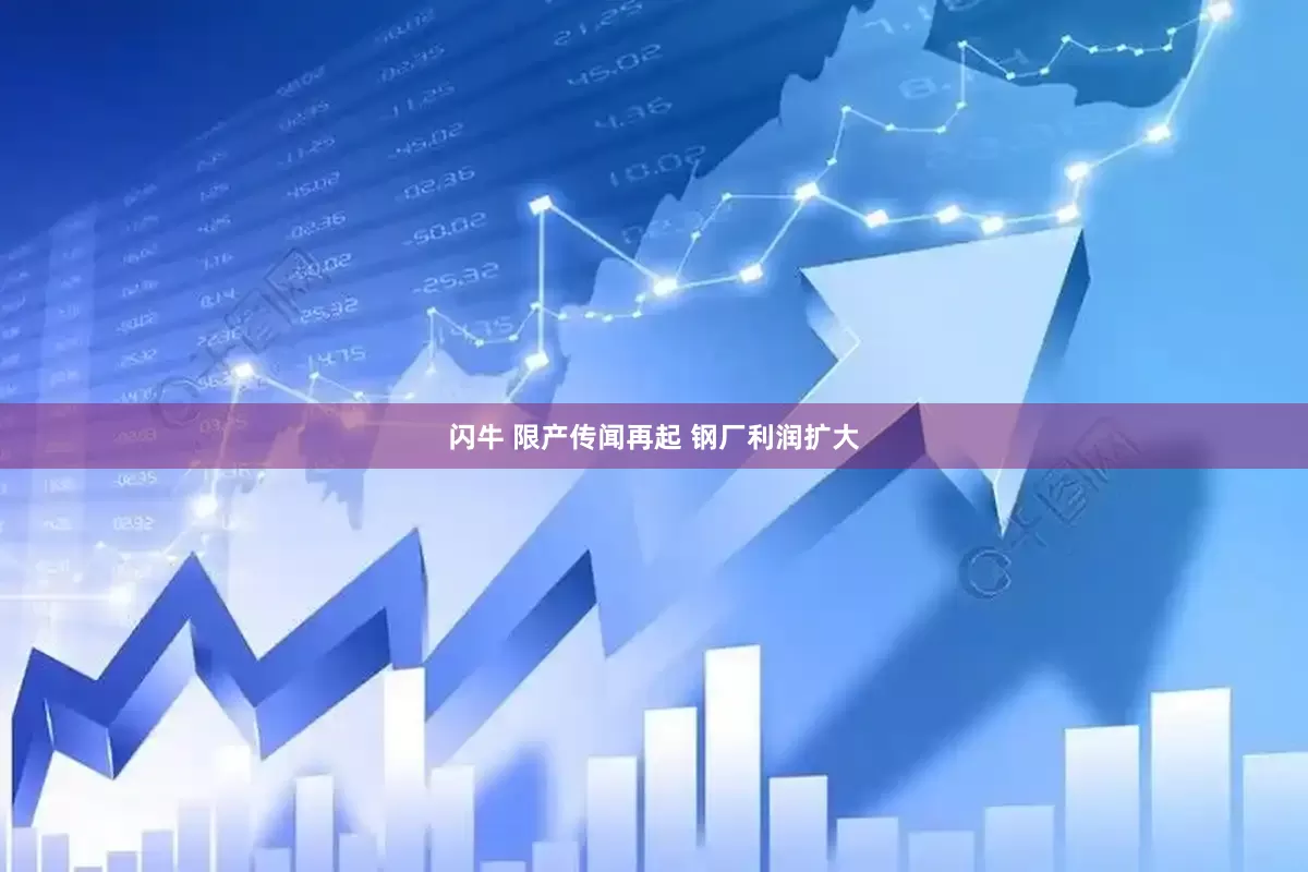 闪牛 限产传闻再起 钢厂利润扩大