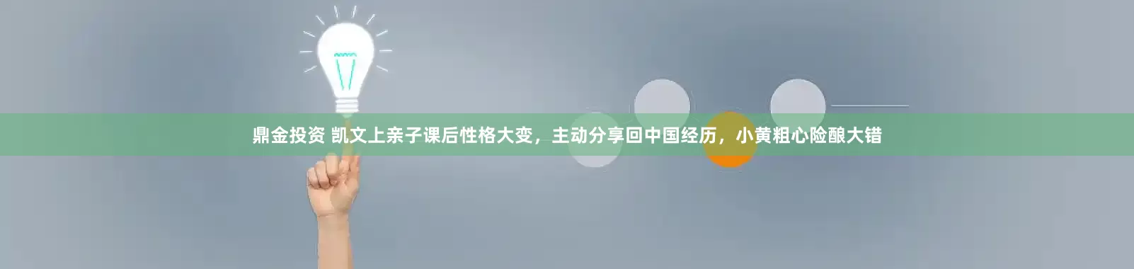 鼎金投资 凯文上亲子课后性格大变，主动分享回中国经历，小黄粗心险酿大错