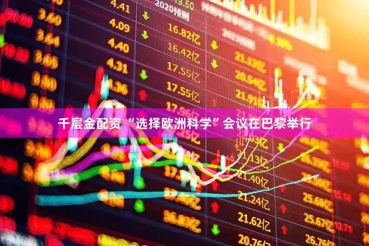 千层金配资 “选择欧洲科学”会议在巴黎举行