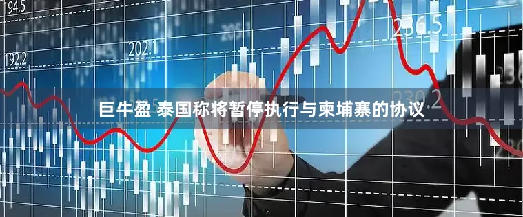 巨牛盈 泰国称将暂停执行与柬埔寨的协议
