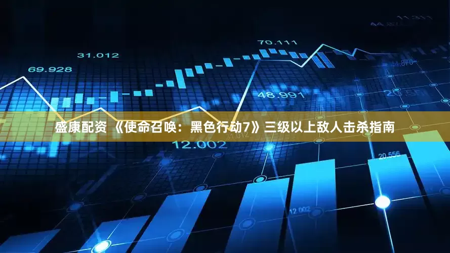 盛康配资 《使命召唤：黑色行动7》三级以上敌人击杀指南