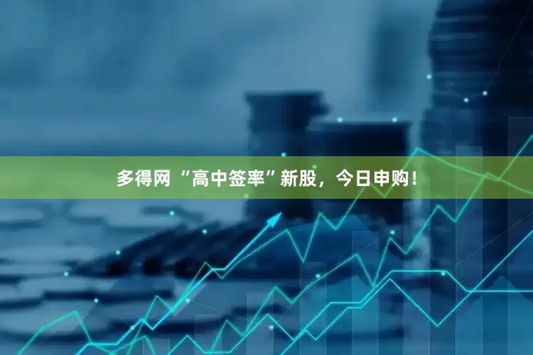 多得网 “高中签率”新股，今日申购！