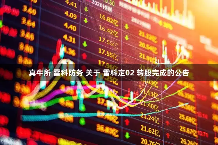 真牛所 雷科防务 关于 雷科定02 转股完成的公告