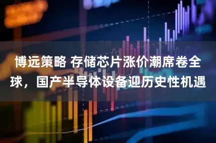 博远策略 存储芯片涨价潮席卷全球，国产半导体设备迎历史性机遇