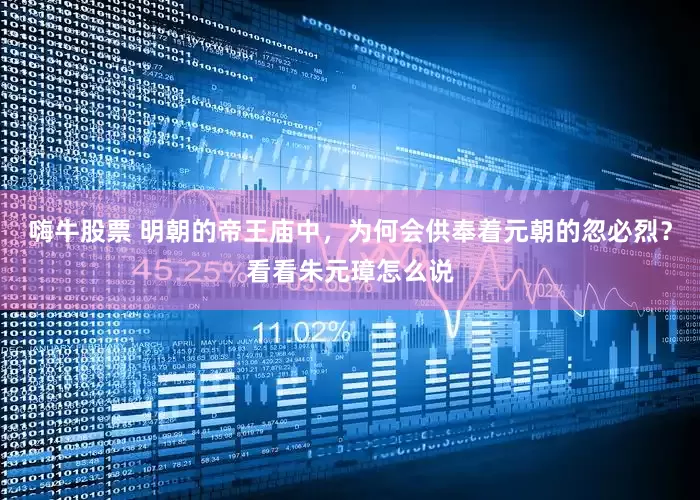 嗨牛股票 明朝的帝王庙中，为何会供奉着元朝的忽必烈？看看朱元璋怎么说