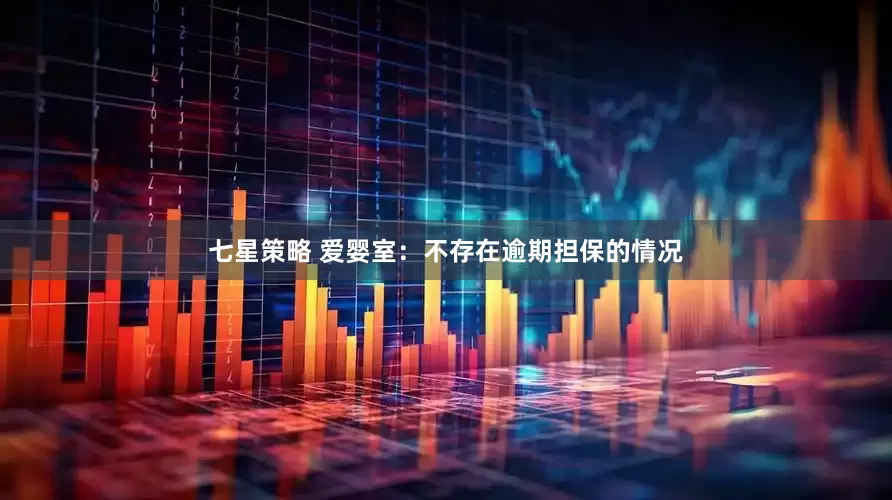 七星策略 爱婴室：不存在逾期担保的情况