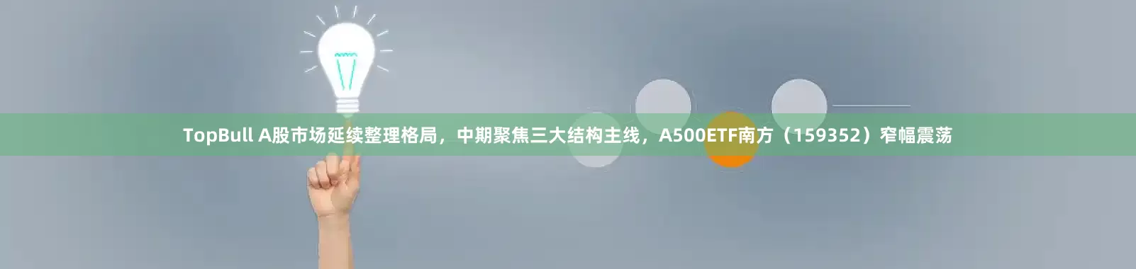 TopBull A股市场延续整理格局，中期聚焦三大结构主线，A500ETF南方（159352）窄幅震荡