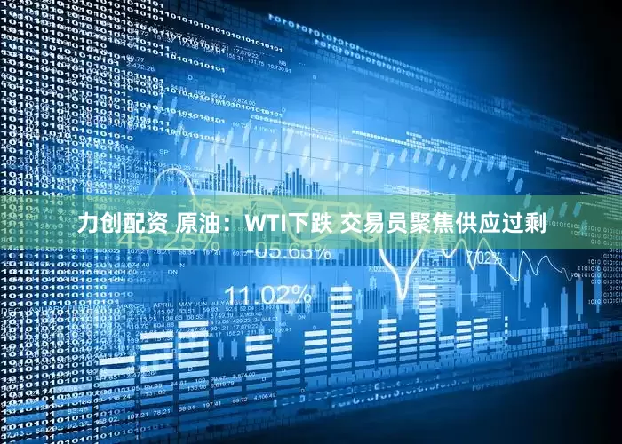 力创配资 原油：WTI下跌 交易员聚焦供应过剩