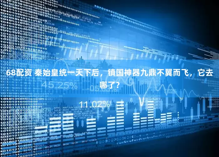 68配资 秦始皇统一天下后，镇国神器九鼎不翼而飞，它去哪了？